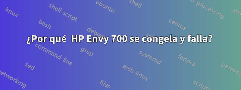 ¿Por qué HP Envy 700 se congela y falla?