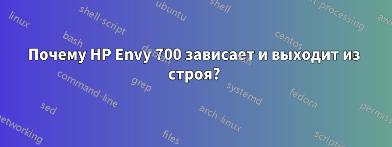 Почему HP Envy 700 зависает и выходит из строя?