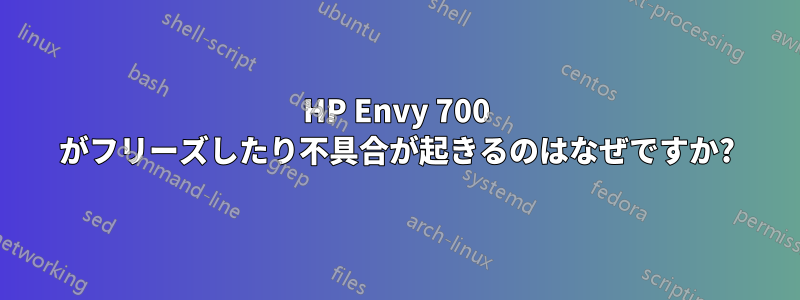 HP Envy 700 がフリーズしたり不具合が起きるのはなぜですか?