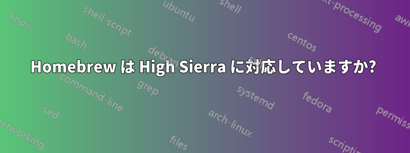 Homebrew は High Sierra に対応していますか?