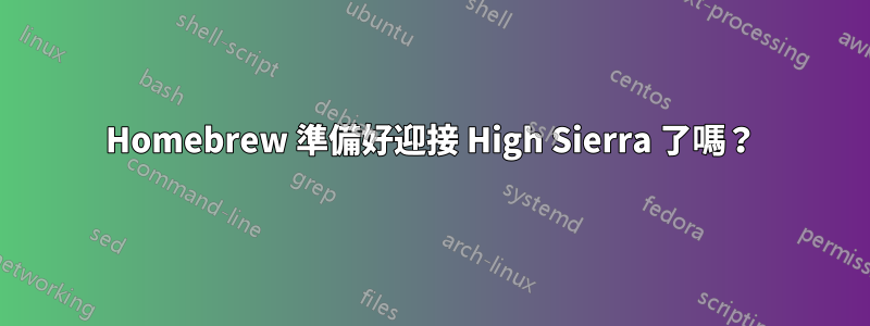 Homebrew 準備好迎接 High Sierra 了嗎？