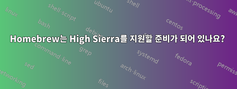 Homebrew는 High Sierra를 지원할 준비가 되어 있나요?