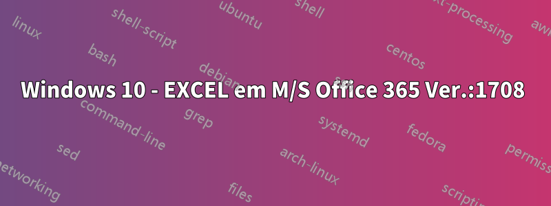 Windows 10 - EXCEL em M/S Office 365 Ver.:1708