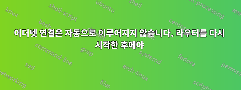 이더넷 연결은 자동으로 이루어지지 않습니다. 라우터를 다시 시작한 후에야