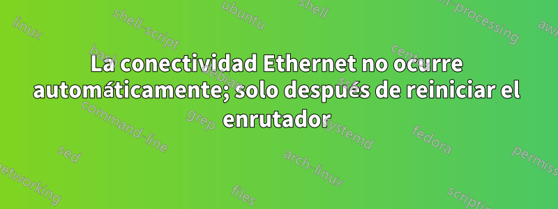 La conectividad Ethernet no ocurre automáticamente; solo después de reiniciar el enrutador