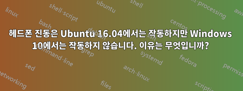 헤드폰 진동은 Ubuntu 16.04에서는 작동하지만 Windows 10에서는 작동하지 않습니다. 이유는 무엇입니까?