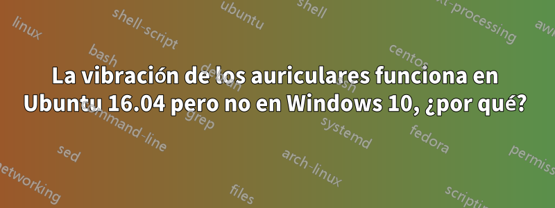 La vibración de los auriculares funciona en Ubuntu 16.04 pero no en Windows 10, ¿por qué?