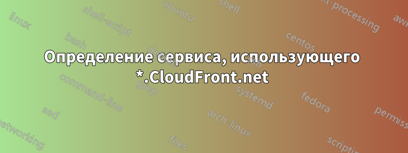 Определение сервиса, использующего *.CloudFront.net