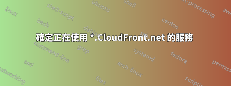 確定正在使用 *.CloudFront.net 的服務