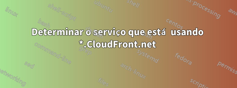 Determinar o serviço que está usando *.CloudFront.net