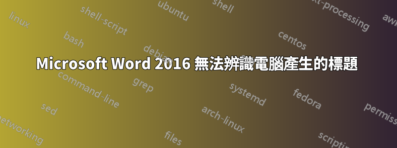 Microsoft Word 2016 無法辨識電腦產生的標題