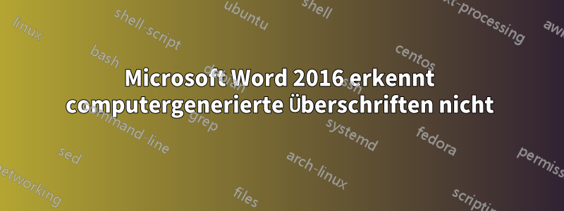 Microsoft Word 2016 erkennt computergenerierte Überschriften nicht