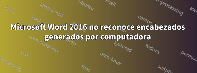 Microsoft Word 2016 no reconoce encabezados generados por computadora