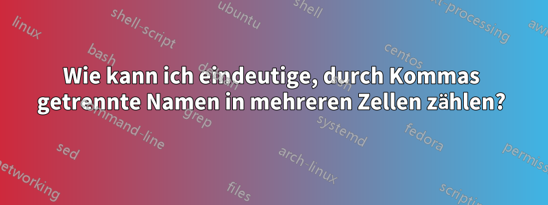 Wie kann ich eindeutige, durch Kommas getrennte Namen in mehreren Zellen zählen?