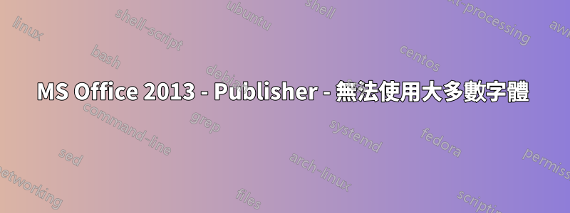 MS Office 2013 - Publisher - 無法使用大多數字體