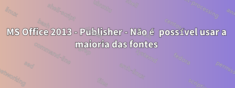 MS Office 2013 - Publisher - Não é possível usar a maioria das fontes