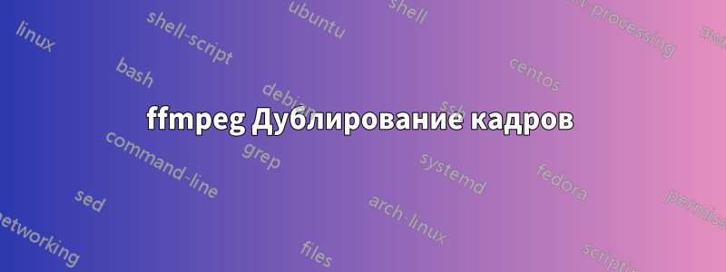 ffmpeg Дублирование кадров