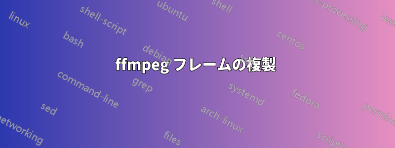 ffmpeg フレームの複製