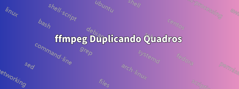 ffmpeg Duplicando Quadros