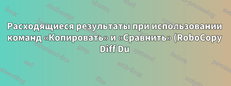 Расходящиеся результаты при использовании команд «Копировать» и «Сравнить» (RoboCopy Diff Du), пожалуйста, объясните.