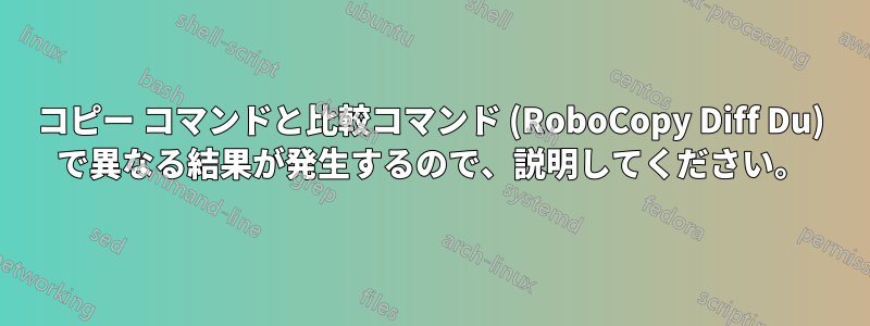 コピー コマンドと比較コマンド (RoboCopy Diff Du) で異なる結果が発生するので、説明してください。