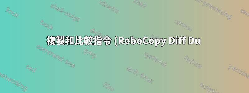 複製和比較指令 (RoboCopy Diff Du) 的結果不同,請解釋。