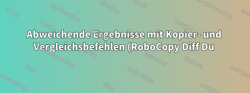 Abweichende Ergebnisse mit Kopier- und Vergleichsbefehlen (RoboCopy Diff Du), bitte erläutern.