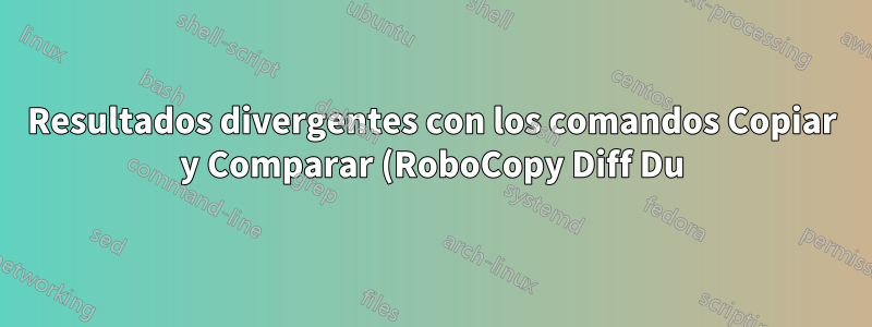Resultados divergentes con los comandos Copiar y Comparar (RoboCopy Diff Du), explique.