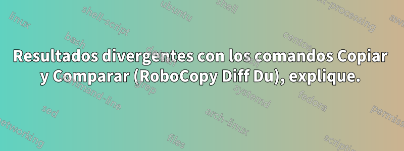 Resultados divergentes con los comandos Copiar y Comparar (RoboCopy Diff Du), explique.