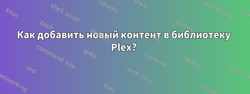 Как добавить новый контент в библиотеку Plex?