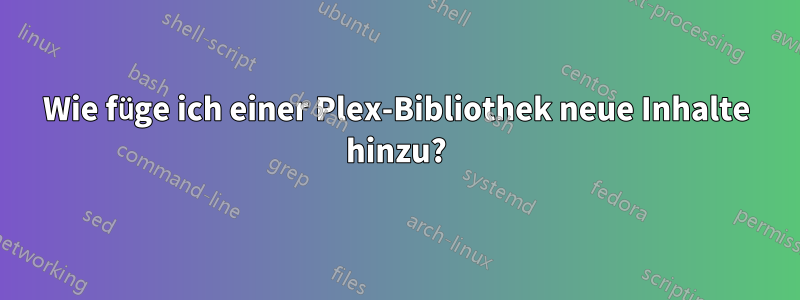 Wie füge ich einer Plex-Bibliothek neue Inhalte hinzu?