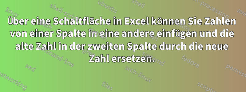 Über eine Schaltfläche in Excel können Sie Zahlen von einer Spalte in eine andere einfügen und die alte Zahl in der zweiten Spalte durch die neue Zahl ersetzen.