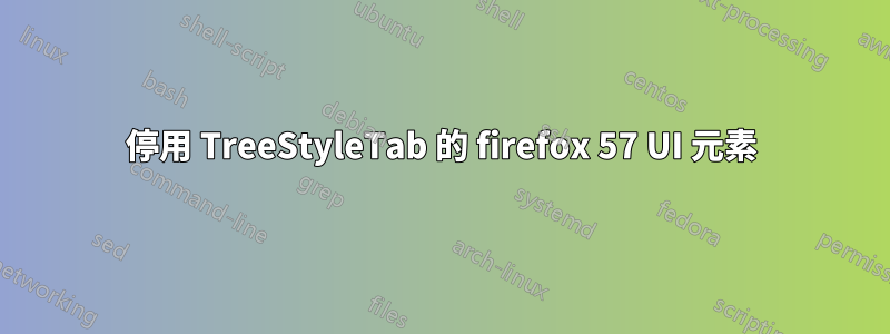 停用 TreeStyleTab 的 firefox 57 UI 元素