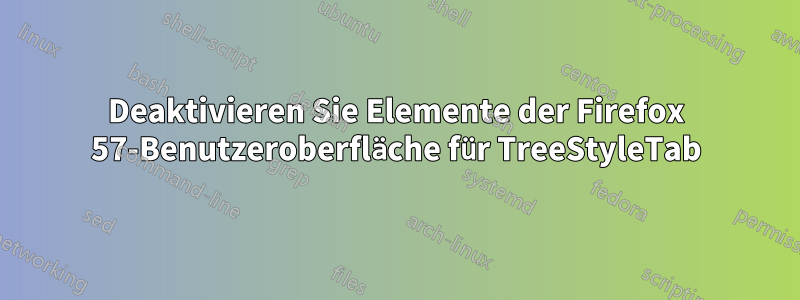 Deaktivieren Sie Elemente der Firefox 57-Benutzeroberfläche für TreeStyleTab