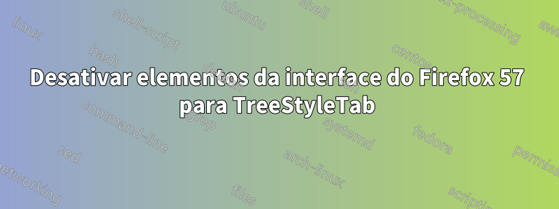 Desativar elementos da interface do Firefox 57 para TreeStyleTab