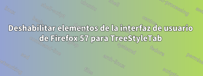 Deshabilitar elementos de la interfaz de usuario de Firefox 57 para TreeStyleTab