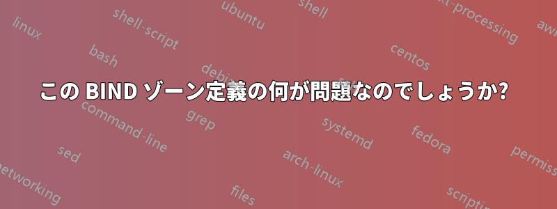 この BIND ゾーン定義の何が問題なのでしょうか? 