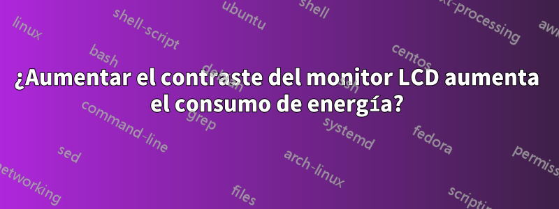 ¿Aumentar el contraste del monitor LCD aumenta el consumo de energía?