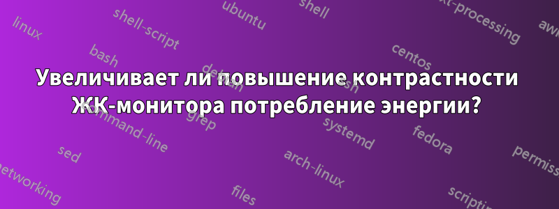 Увеличивает ли повышение контрастности ЖК-монитора потребление энергии?