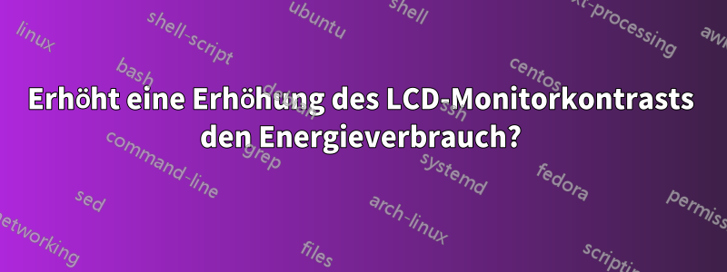 Erhöht eine Erhöhung des LCD-Monitorkontrasts den Energieverbrauch?