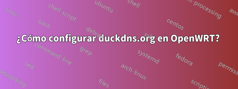 ¿Cómo configurar duckdns.org en OpenWRT?