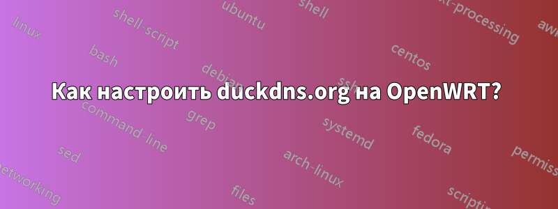 Как настроить duckdns.org на OpenWRT?