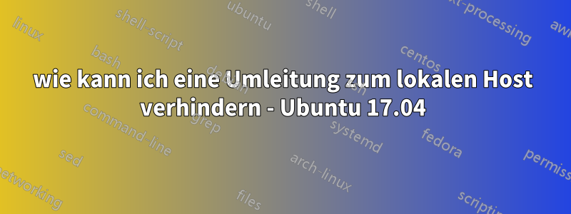 wie kann ich eine Umleitung zum lokalen Host verhindern - Ubuntu 17.04