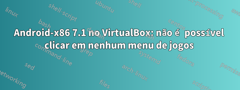 Android-x86 7.1 no VirtualBox: não é possível clicar em nenhum menu de jogos