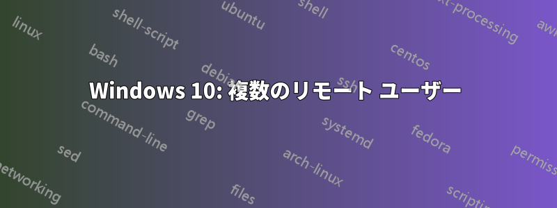 Windows 10: 複数のリモート ユーザー