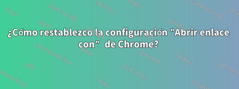 ¿Cómo restablezco la configuración "Abrir enlace con" de Chrome?