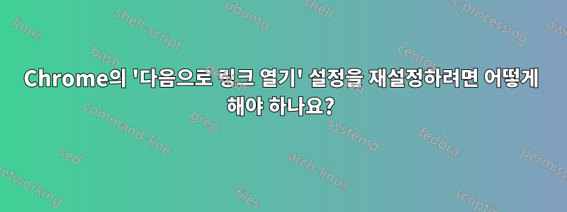 Chrome의 '다음으로 링크 열기' 설정을 재설정하려면 어떻게 해야 하나요?