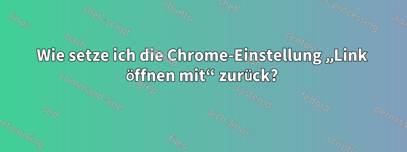 Wie setze ich die Chrome-Einstellung „Link öffnen mit“ zurück?