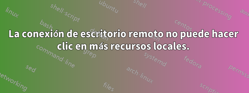 La conexión de escritorio remoto no puede hacer clic en más recursos locales.