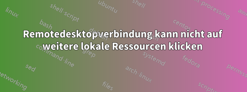 Remotedesktopverbindung kann nicht auf weitere lokale Ressourcen klicken